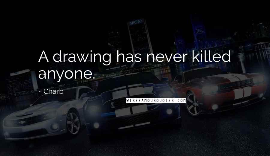 Charb Quotes: A drawing has never killed anyone.