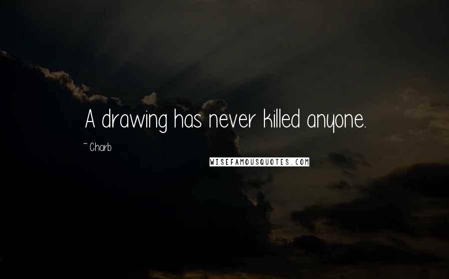 Charb Quotes: A drawing has never killed anyone.