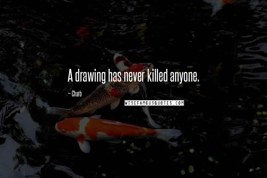 Charb Quotes: A drawing has never killed anyone.