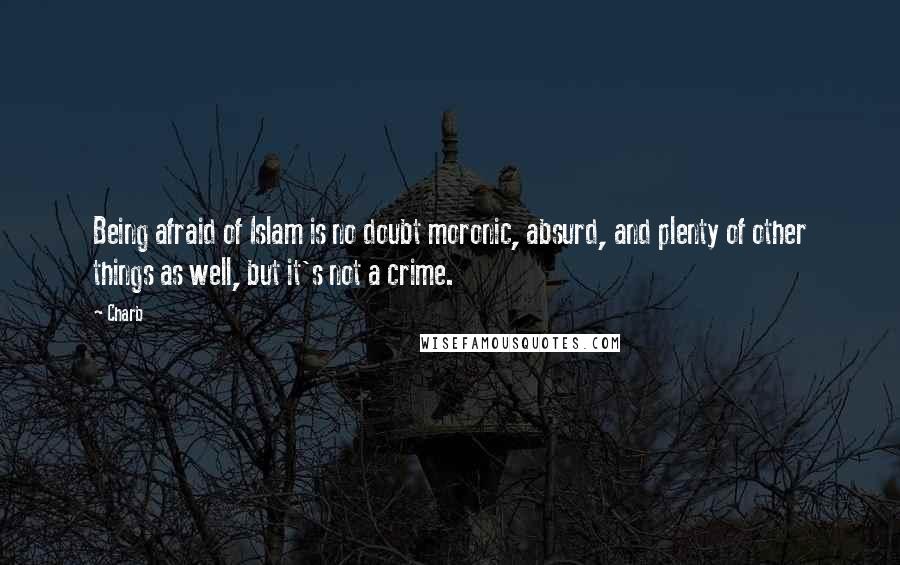 Charb Quotes: Being afraid of Islam is no doubt moronic, absurd, and plenty of other things as well, but it's not a crime.