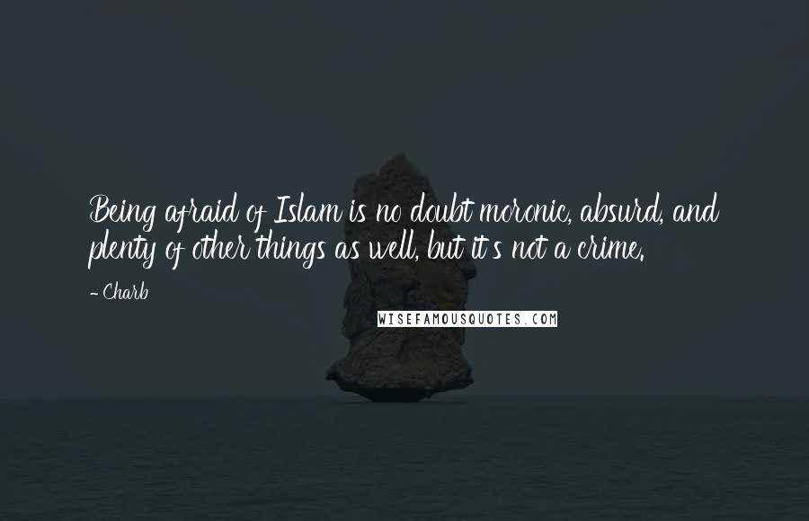 Charb Quotes: Being afraid of Islam is no doubt moronic, absurd, and plenty of other things as well, but it's not a crime.