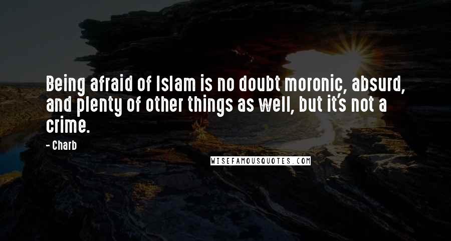 Charb Quotes: Being afraid of Islam is no doubt moronic, absurd, and plenty of other things as well, but it's not a crime.