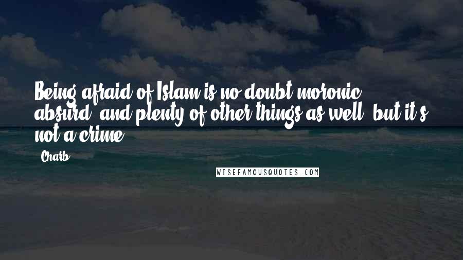Charb Quotes: Being afraid of Islam is no doubt moronic, absurd, and plenty of other things as well, but it's not a crime.