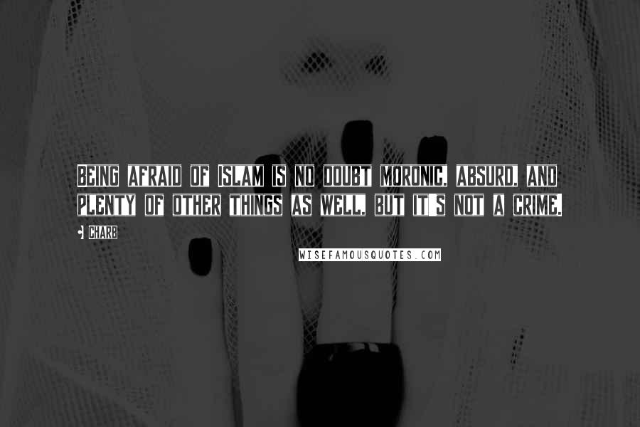 Charb Quotes: Being afraid of Islam is no doubt moronic, absurd, and plenty of other things as well, but it's not a crime.