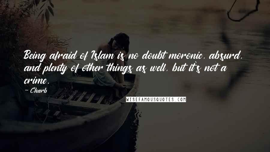 Charb Quotes: Being afraid of Islam is no doubt moronic, absurd, and plenty of other things as well, but it's not a crime.