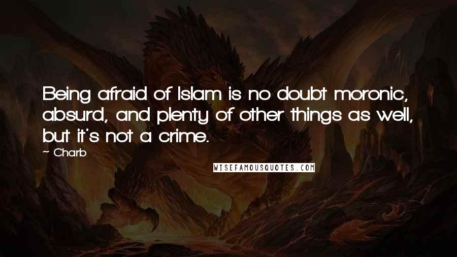 Charb Quotes: Being afraid of Islam is no doubt moronic, absurd, and plenty of other things as well, but it's not a crime.