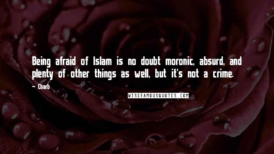 Charb Quotes: Being afraid of Islam is no doubt moronic, absurd, and plenty of other things as well, but it's not a crime.