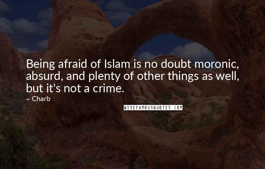 Charb Quotes: Being afraid of Islam is no doubt moronic, absurd, and plenty of other things as well, but it's not a crime.