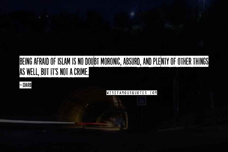 Charb Quotes: Being afraid of Islam is no doubt moronic, absurd, and plenty of other things as well, but it's not a crime.