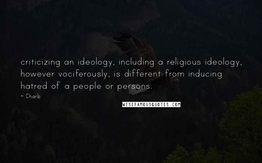 Charb Quotes: criticizing an ideology, including a religious ideology, however vociferously, is different from inducing hatred of a people or persons.