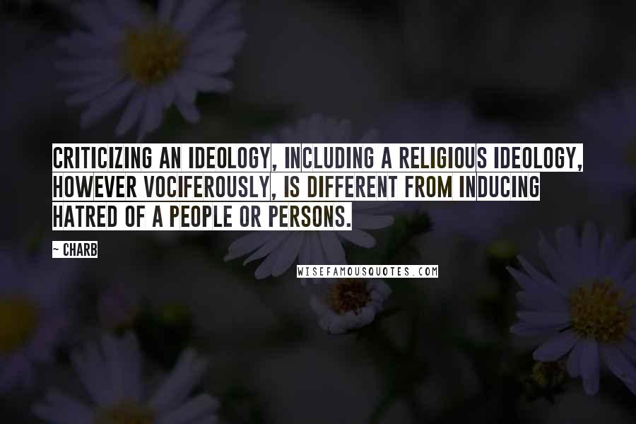 Charb Quotes: criticizing an ideology, including a religious ideology, however vociferously, is different from inducing hatred of a people or persons.