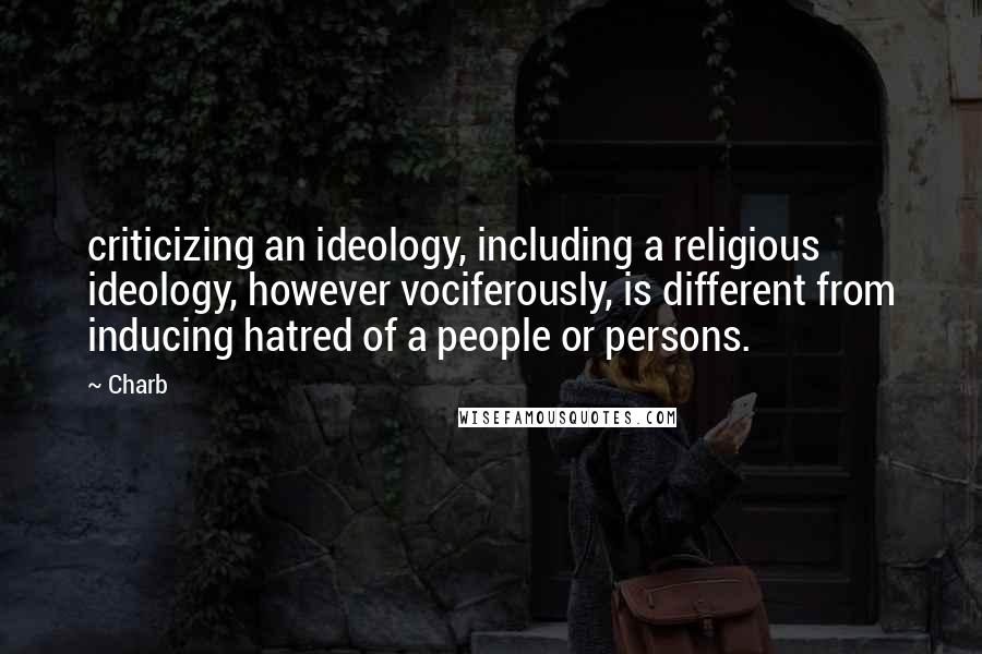 Charb Quotes: criticizing an ideology, including a religious ideology, however vociferously, is different from inducing hatred of a people or persons.