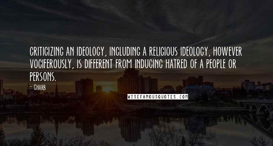 Charb Quotes: criticizing an ideology, including a religious ideology, however vociferously, is different from inducing hatred of a people or persons.