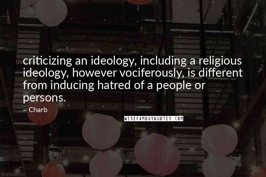 Charb Quotes: criticizing an ideology, including a religious ideology, however vociferously, is different from inducing hatred of a people or persons.