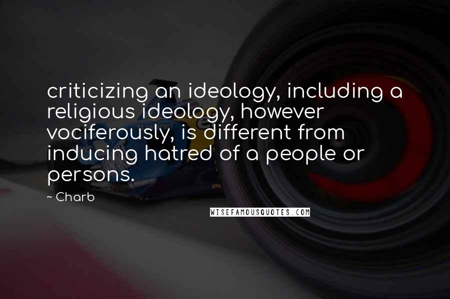 Charb Quotes: criticizing an ideology, including a religious ideology, however vociferously, is different from inducing hatred of a people or persons.