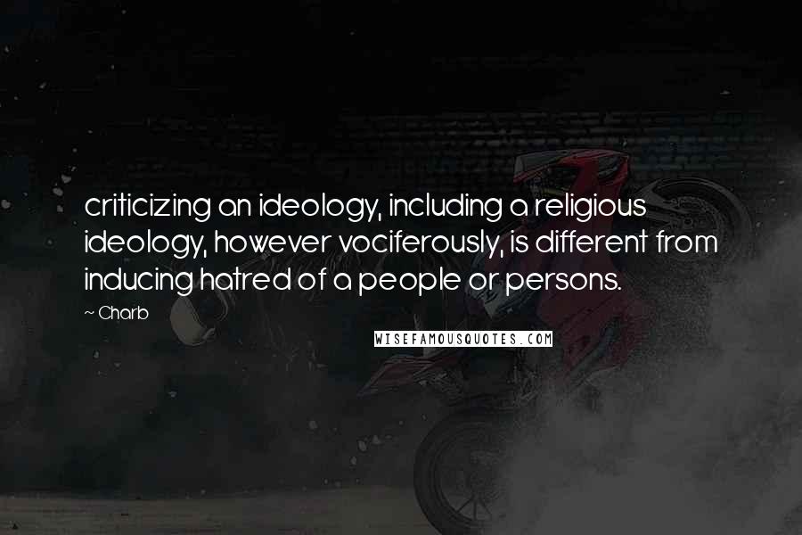 Charb Quotes: criticizing an ideology, including a religious ideology, however vociferously, is different from inducing hatred of a people or persons.