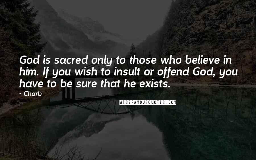 Charb Quotes: God is sacred only to those who believe in him. If you wish to insult or offend God, you have to be sure that he exists.