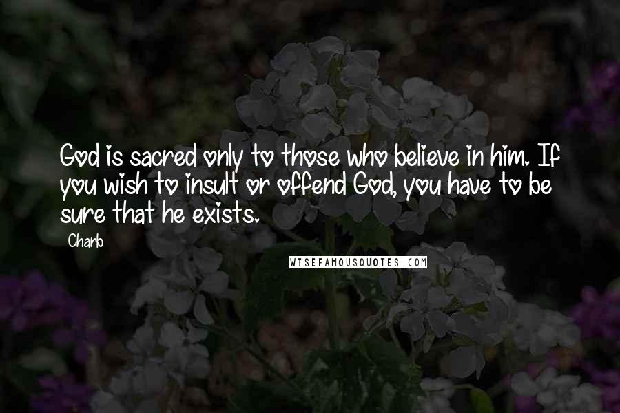 Charb Quotes: God is sacred only to those who believe in him. If you wish to insult or offend God, you have to be sure that he exists.