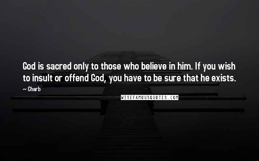 Charb Quotes: God is sacred only to those who believe in him. If you wish to insult or offend God, you have to be sure that he exists.