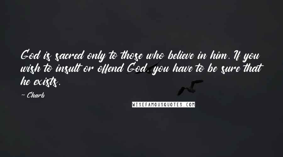 Charb Quotes: God is sacred only to those who believe in him. If you wish to insult or offend God, you have to be sure that he exists.