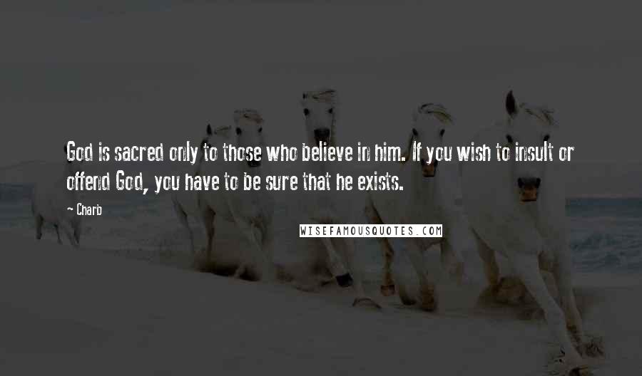 Charb Quotes: God is sacred only to those who believe in him. If you wish to insult or offend God, you have to be sure that he exists.