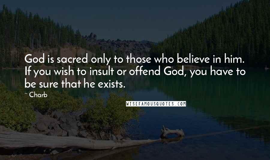 Charb Quotes: God is sacred only to those who believe in him. If you wish to insult or offend God, you have to be sure that he exists.