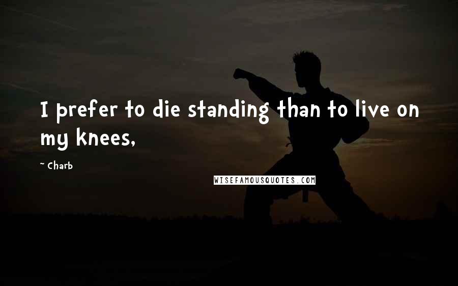 Charb Quotes: I prefer to die standing than to live on my knees,