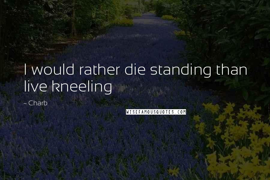 Charb Quotes: I would rather die standing than live kneeling