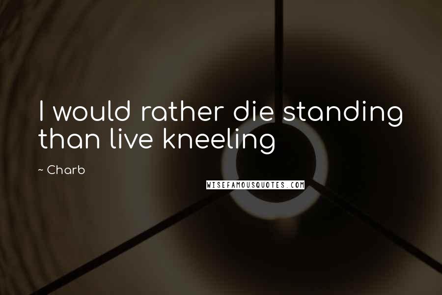 Charb Quotes: I would rather die standing than live kneeling