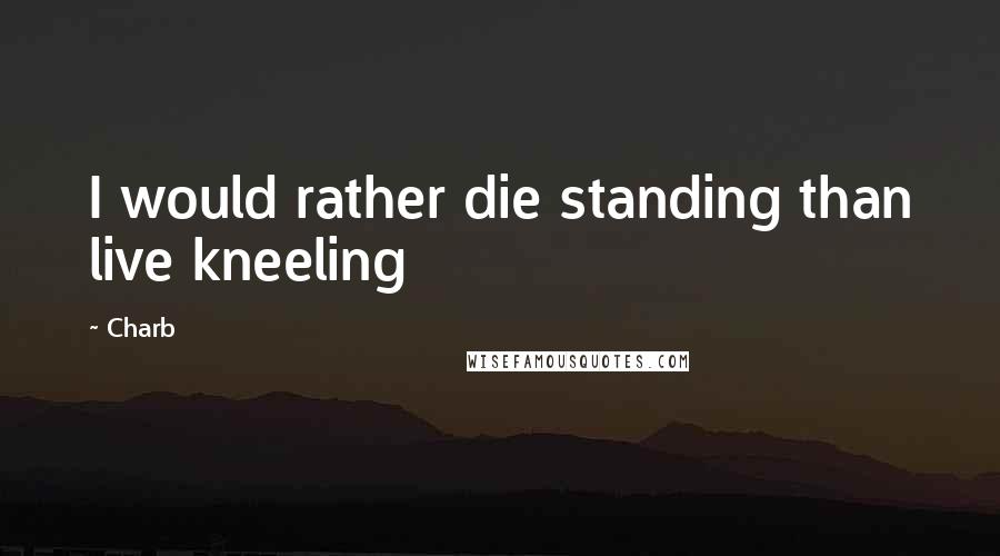 Charb Quotes: I would rather die standing than live kneeling