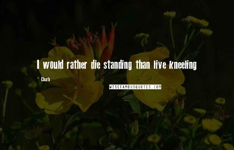 Charb Quotes: I would rather die standing than live kneeling