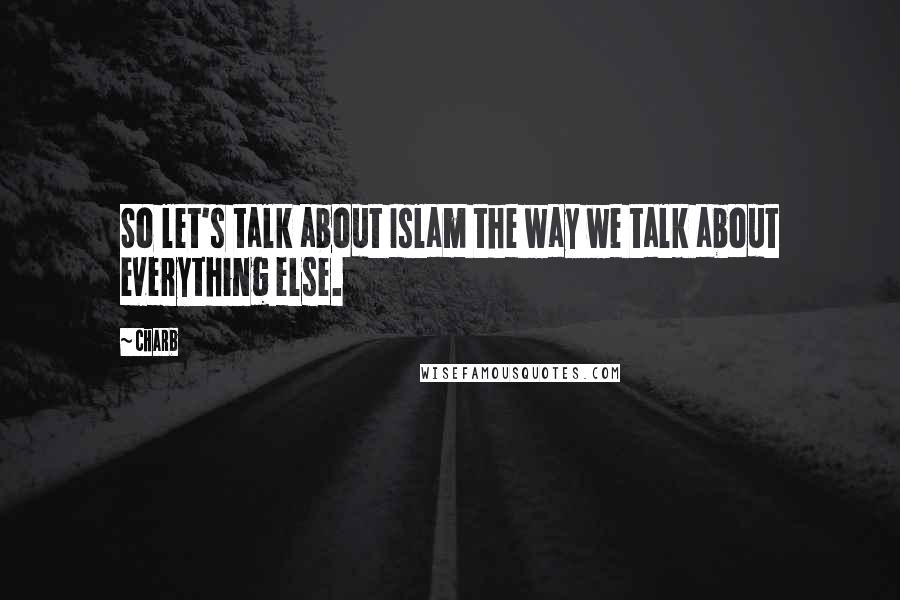 Charb Quotes: So let's talk about Islam the way we talk about everything else.