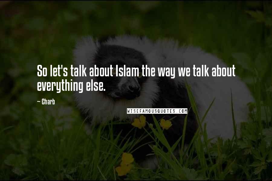 Charb Quotes: So let's talk about Islam the way we talk about everything else.