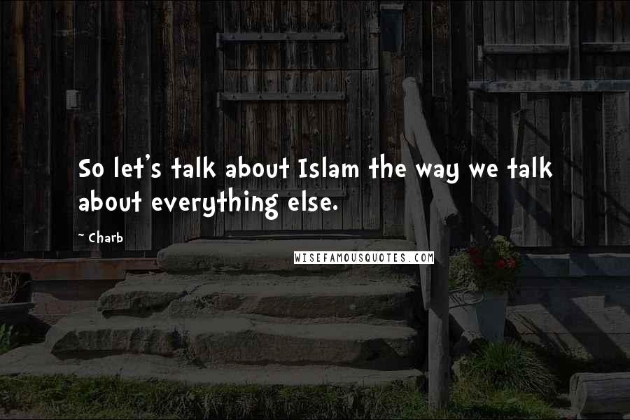 Charb Quotes: So let's talk about Islam the way we talk about everything else.