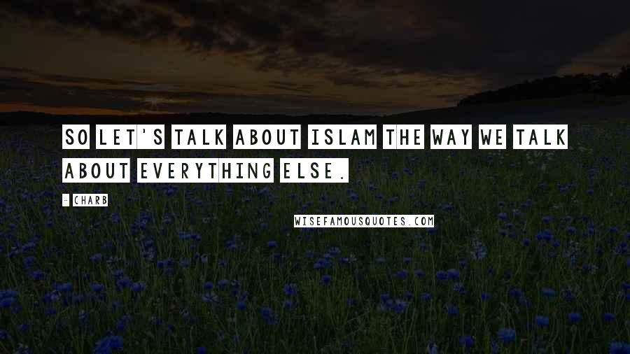 Charb Quotes: So let's talk about Islam the way we talk about everything else.