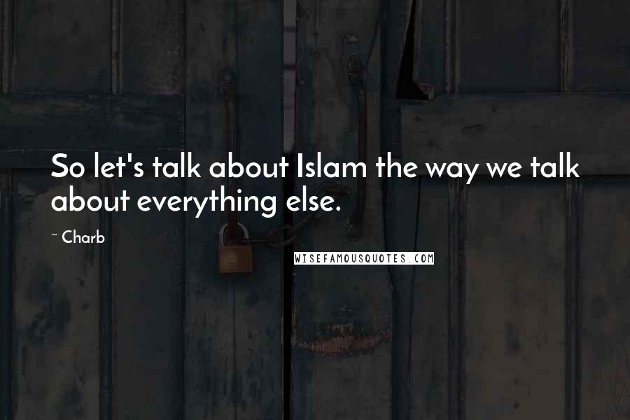 Charb Quotes: So let's talk about Islam the way we talk about everything else.