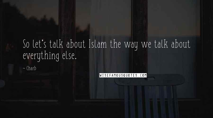 Charb Quotes: So let's talk about Islam the way we talk about everything else.