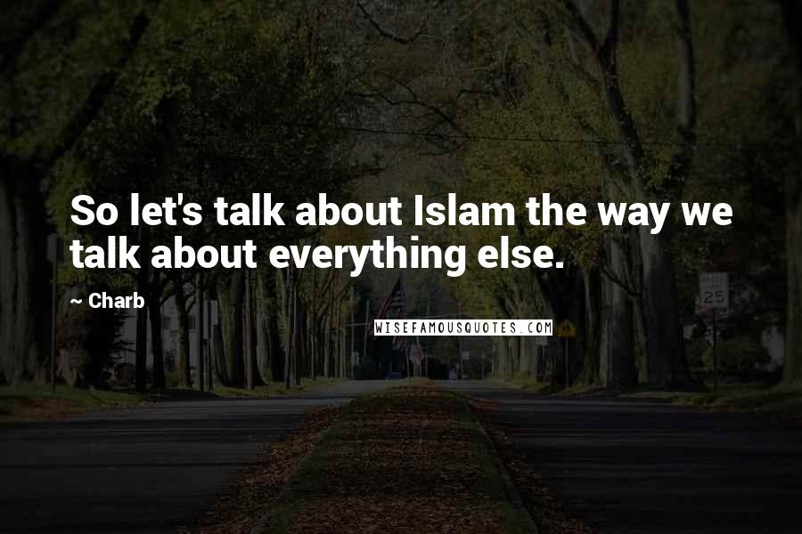 Charb Quotes: So let's talk about Islam the way we talk about everything else.