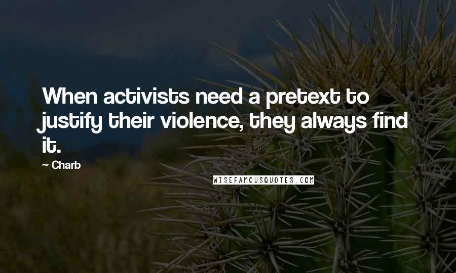 Charb Quotes: When activists need a pretext to justify their violence, they always find it.