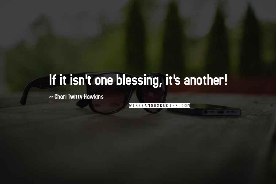 Chari Twitty-Hawkins Quotes: If it isn't one blessing, it's another!