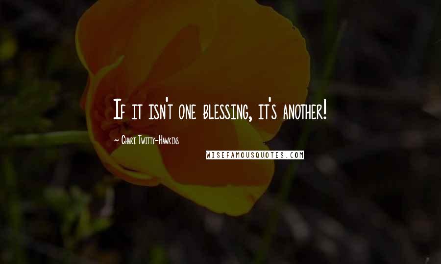 Chari Twitty-Hawkins Quotes: If it isn't one blessing, it's another!