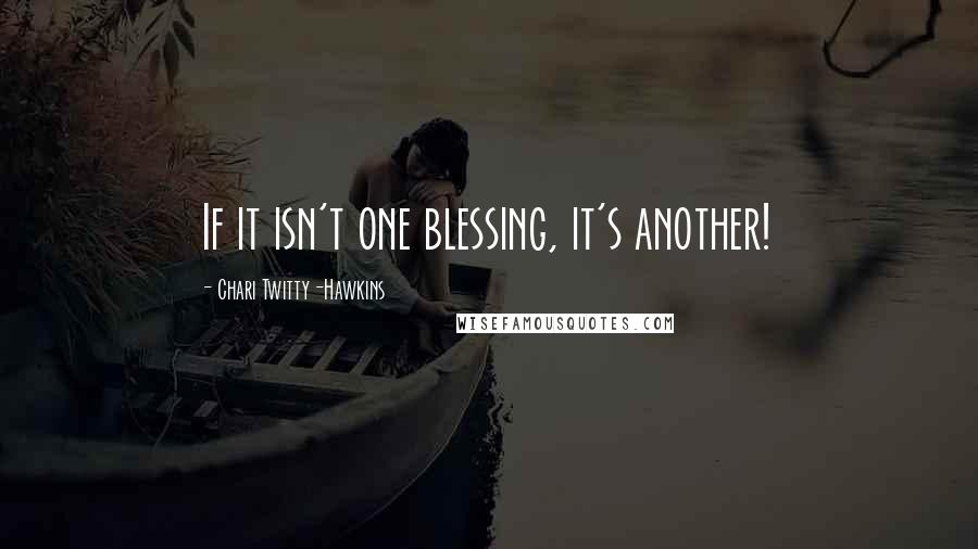 Chari Twitty-Hawkins Quotes: If it isn't one blessing, it's another!