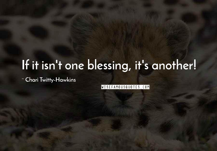 Chari Twitty-Hawkins Quotes: If it isn't one blessing, it's another!