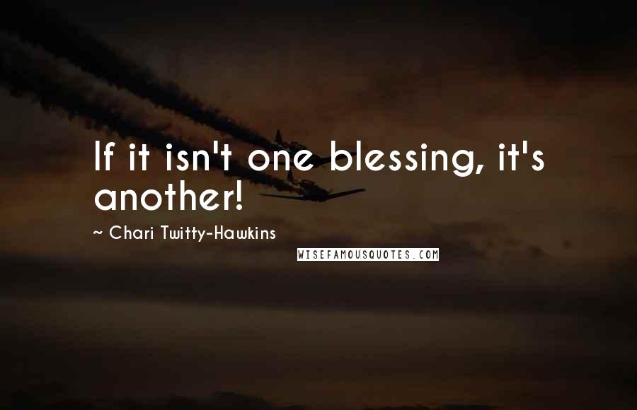 Chari Twitty-Hawkins Quotes: If it isn't one blessing, it's another!