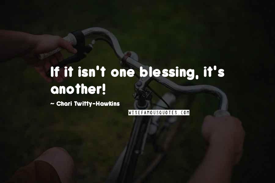 Chari Twitty-Hawkins Quotes: If it isn't one blessing, it's another!