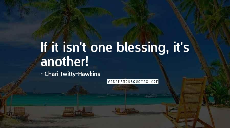 Chari Twitty-Hawkins Quotes: If it isn't one blessing, it's another!