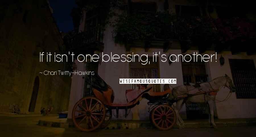 Chari Twitty-Hawkins Quotes: If it isn't one blessing, it's another!