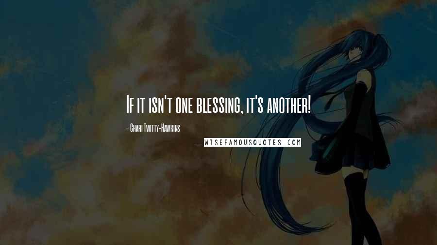 Chari Twitty-Hawkins Quotes: If it isn't one blessing, it's another!