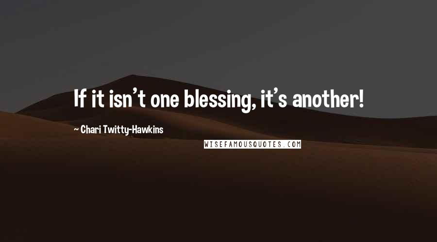 Chari Twitty-Hawkins Quotes: If it isn't one blessing, it's another!