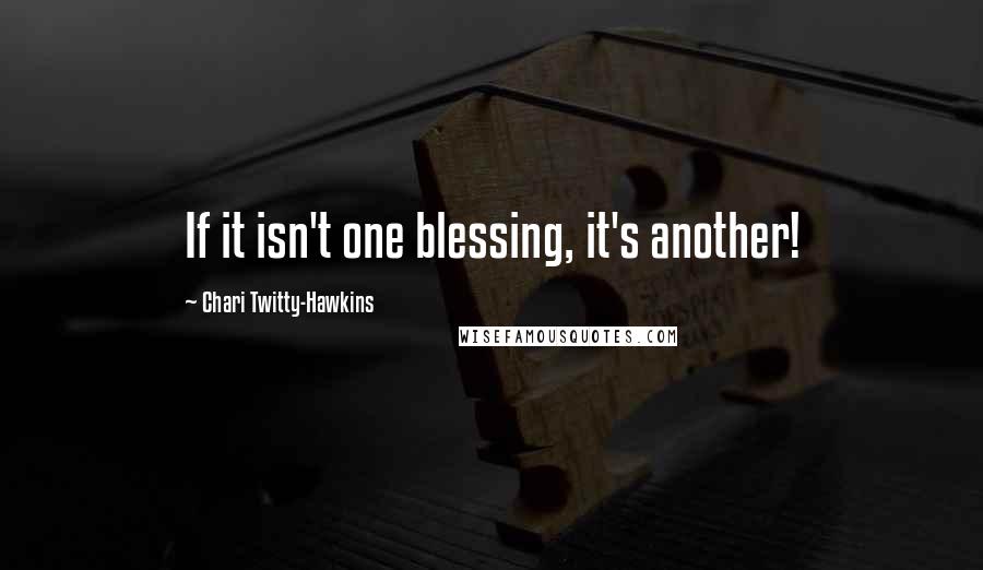 Chari Twitty-Hawkins Quotes: If it isn't one blessing, it's another!